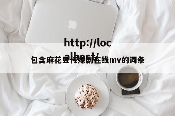 包含麻花豆传媒剧在线mv的词条