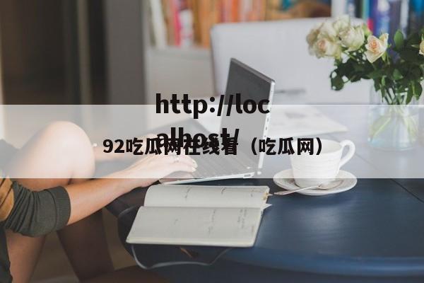 92吃瓜网在线看（吃瓜网）